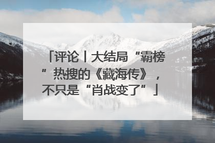 评论丨大结局“霸榜”热搜的《藏海传》，不只是“肖战变了”