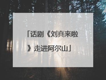 话剧《刘真来啦》走进阿尔山