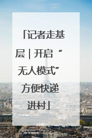 记者走基层｜开启“无人模式” 方便快递进村