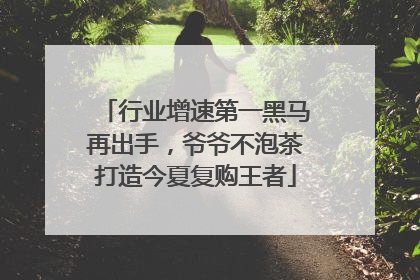行业增速第一黑马再出手，爷爷不泡茶打造今夏复购王者