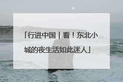 行进中国｜看！东北小城的夜生活如此迷人