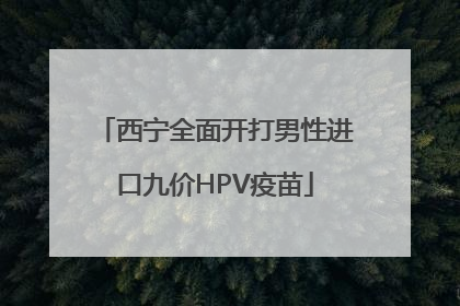 西宁全面开打男性进口九价HPV疫苗