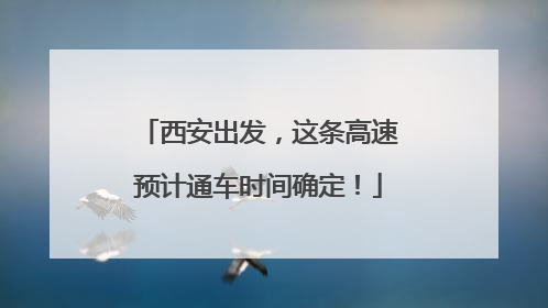 西安出发，这条高速预计通车时间确定！