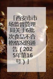 西安市市场监督管理局关于6批次食品不合格情况的通告（2025年第16号）