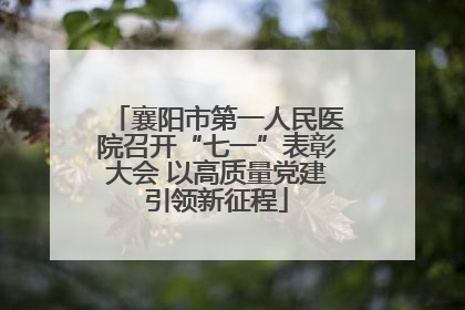 襄阳市第一人民医院召开“七一”表彰大会 以高质量党建引领新征程