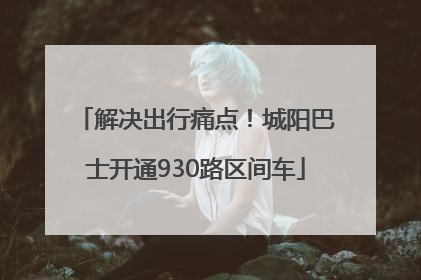 解决出行痛点！城阳巴士开通930路区间车