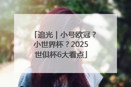 追光｜小号欧冠？小世界杯？2025世俱杯6大看点