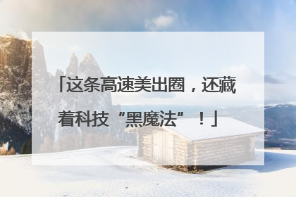这条高速美出圈，还藏着科技“黑魔法”！