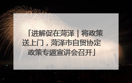 进解促在菏泽｜将政策送上门，菏泽市自贸协定政策专题宣讲会召开