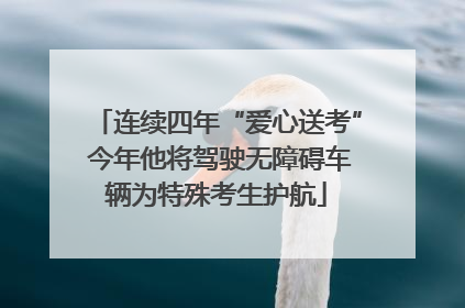 连续四年“爱心送考” 今年他将驾驶无障碍车辆为特殊考生护航