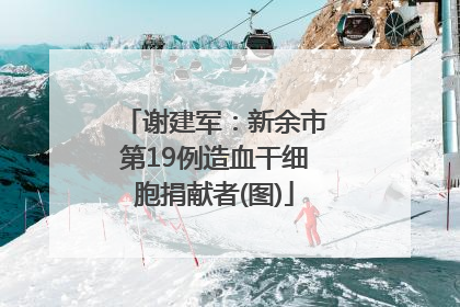 谢建军：新余市第19例造血干细胞捐献者(图)