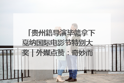 贵州籍导演毕赣拿下戛纳国际电影节特别大奖｜外媒点赞：奇妙而广阔的纯粹电影梦