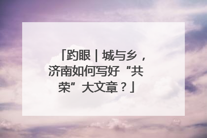 趵眼｜城与乡，济南如何写好“共荣”大文章？