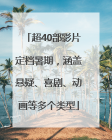 超40部影片定档暑期，涵盖悬疑、喜剧、动画等多个类型