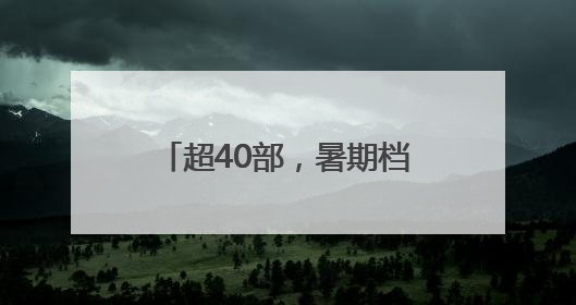 超40部，暑期档就要热闹起来啦