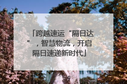 跨越速运“隔日达”，智慧物流，开启隔日速递新时代