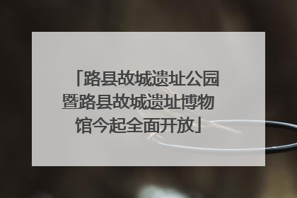 路县故城遗址公园暨路县故城遗址博物馆今起全面开放