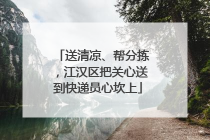 送清凉、帮分拣，江汉区把关心送到快递员心坎上