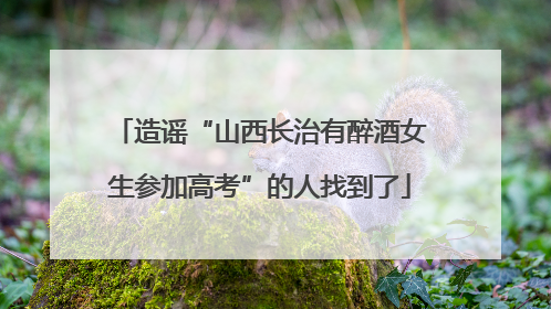 造谣“山西长治有醉酒女生参加高考”的人找到了
