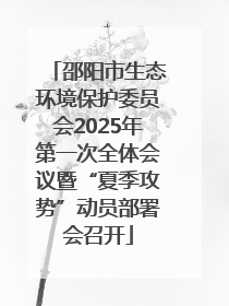 邵阳市生态环境保护委员会2025年第一次全体会议暨“夏季攻势”动员部署会召开