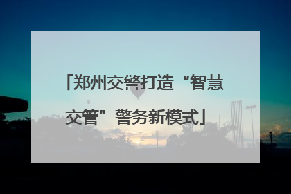 郑州交警打造“智慧交管”警务新模式