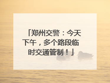 郑州交警：今天下午，多个路段临时交通管制！
