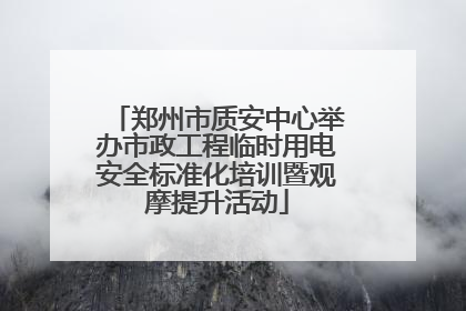 郑州市质安中心举办市政工程临时用电安全标准化培训暨观摩提升活动