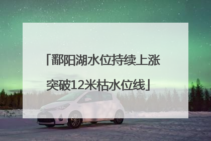 鄱阳湖水位持续上涨 突破12米枯水位线