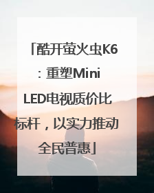 酷开萤火虫K6：重塑Mini LED电视质价比标杆，以实力推动全民普惠