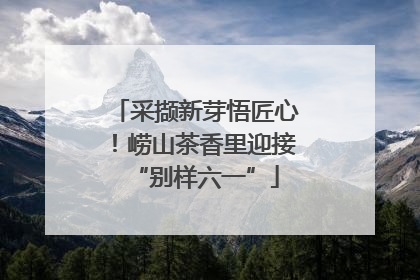 采撷新芽悟匠心！崂山茶香里迎接“别样六一”