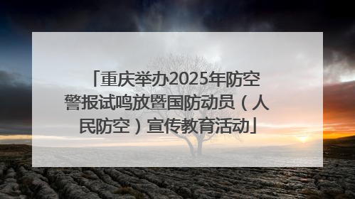 重庆举办2025年防空警报试鸣放暨国防动员（人民防空）宣传教育活动