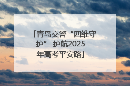 青岛交警“四维守护” 护航2025年高考平安路