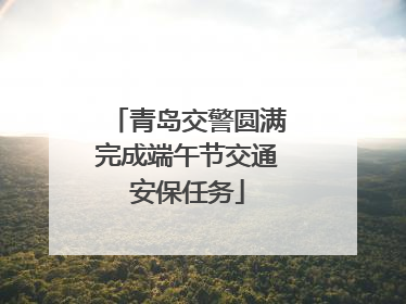 青岛交警圆满完成端午节交通安保任务