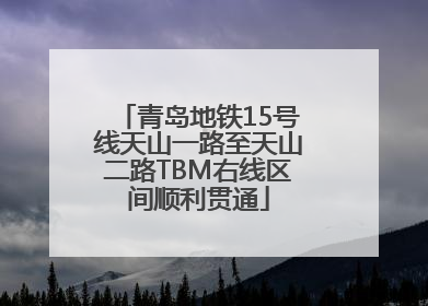 青岛地铁15号线天山一路至天山二路TBM右线区间顺利贯通