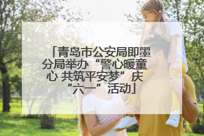 青岛市公安局即墨分局举办“警心暖童心 共筑平安梦”庆“六一”活动