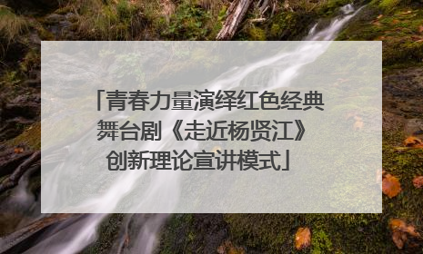 青春力量演绎红色经典 舞台剧《走近杨贤江》创新理论宣讲模式