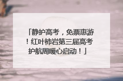 静护高考，免票惠游！红叶柿岩第三届高考护航周暖心启动！