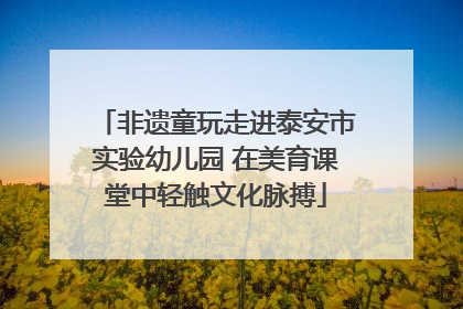 非遗童玩走进泰安市实验幼儿园 在美育课堂中轻触文化脉搏