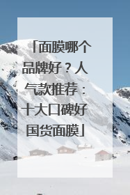 面膜哪个品牌好？人气款推荐：十大口碑好国货面膜