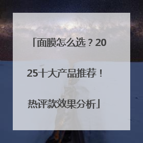 面膜怎么选？2025十大产品推荐！热评款效果分析