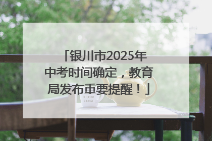 银川市2025年中考时间确定，教育局发布重要提醒！