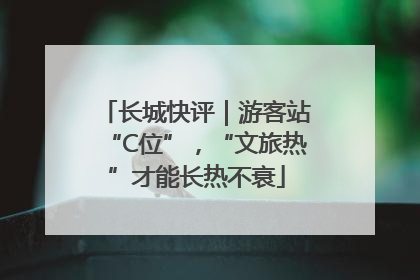 长城快评｜游客站“C位”，“文旅热”才能长热不衰