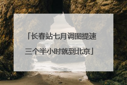 长春站七月调图提速 三个半小时就到北京