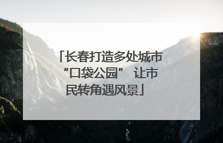 长春打造多处城市“口袋公园” 让市民转角遇风景