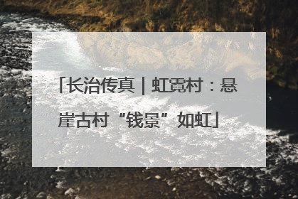 长治传真｜虹霓村：悬崖古村“钱景”如虹