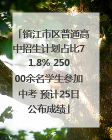 镇江市区普通高中招生计划占比71.8% 25000余名学生参加中考 预计25日公布成绩