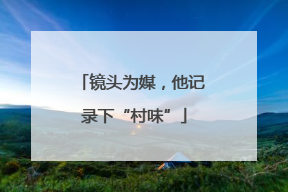 镜头为媒，他记录下“村味”