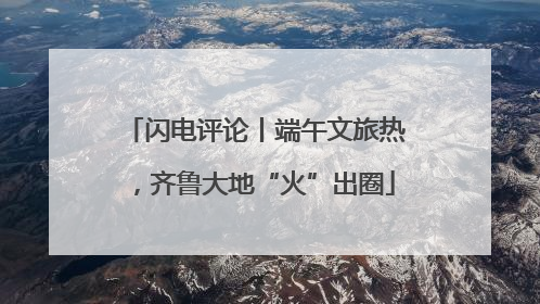 闪电评论丨端午文旅热，齐鲁大地“火”出圈