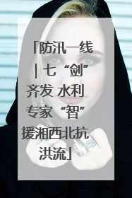 防汛一线｜七“剑”齐发 水利专家“智”援湘西北抗洪流