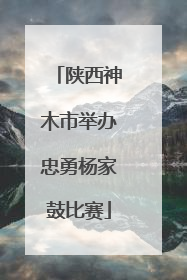 陕西神木市举办忠勇杨家鼓比赛